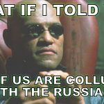What if I told you all of us are colluding with the Russians?